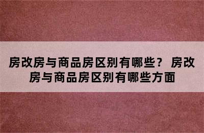 房改房与商品房区别有哪些？ 房改房与商品房区别有哪些方面